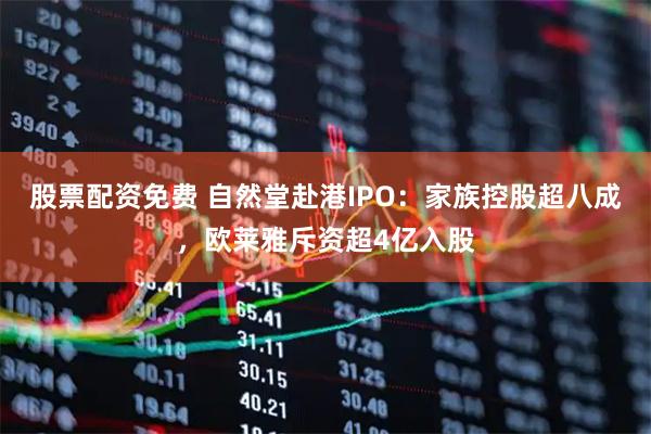 股票配资免费 自然堂赴港IPO:家族控股超八成,欧莱雅斥资超4亿入股
