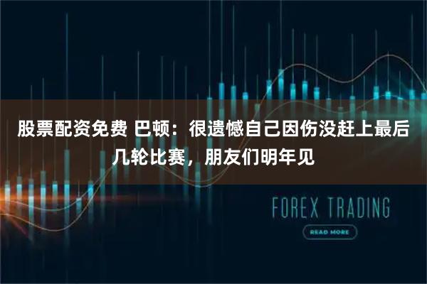 股票配资免费 巴顿：很遗憾自己因伤没赶上最后几轮比赛，朋友们明年见