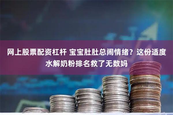 网上股票配资杠杆 宝宝肚肚总闹情绪?这份适度水解奶粉排名救了无数妈